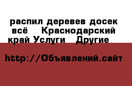 распил деревев,досек всё. - Краснодарский край Услуги » Другие   